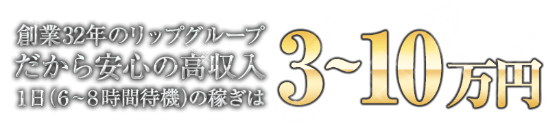 創業31年のリップグループだから安心の高収入 1日（6〜8時間待機）の稼ぎは4〜15万円