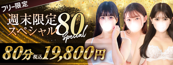 【週末限定】週末スペシャル80★フリー限定で80分税込総額19,800円の超特別パック！